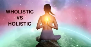 Wholistic vs Holistic: Understanding the Complete Picture
